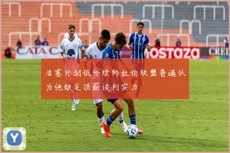 活塞计划低价续约杜伦联盟普遍认为他缺乏顶薪谈判实力
