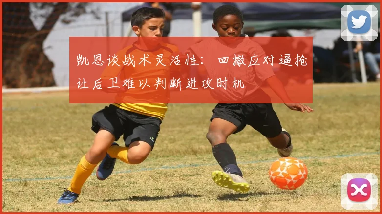 凯恩谈战术灵活性：回撤应对逼抢让后卫难以判断进攻时机
