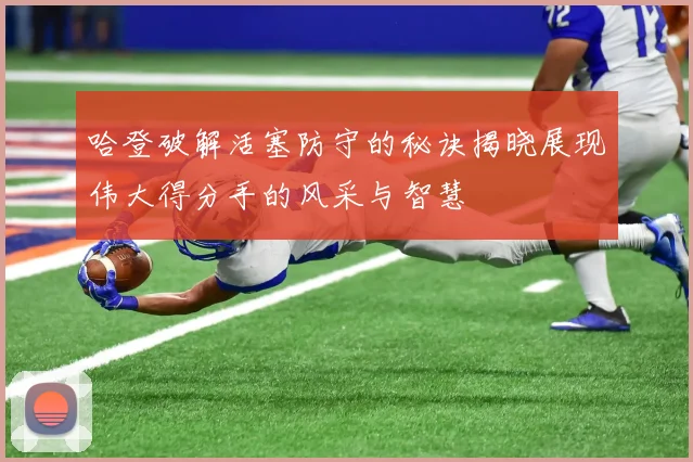 哈登破解活塞防守的秘诀揭晓展现伟大得分手的风采与智慧
