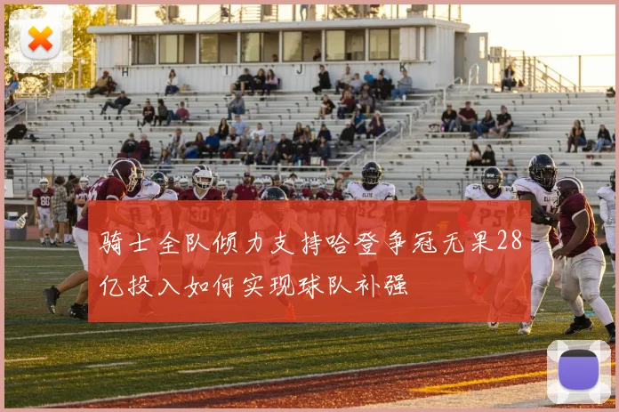 骑士全队倾力支持哈登争冠无果28亿投入如何实现球队补强