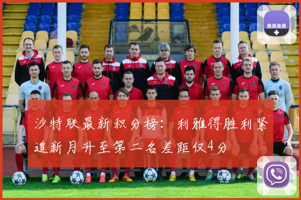 沙特联最新积分榜：利雅得胜利紧追新月升至第二名差距仅4分