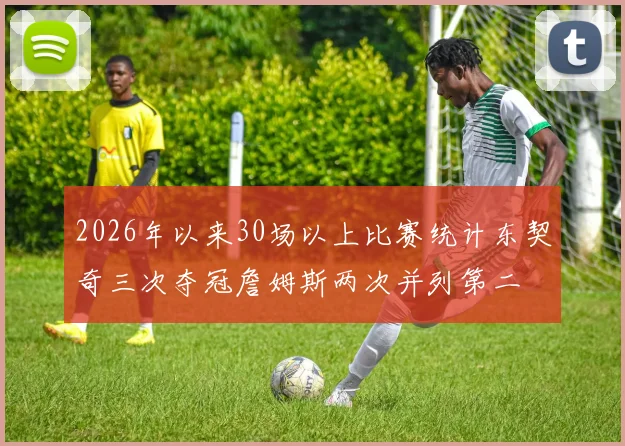 2026年以来30场以上比赛统计东契奇三次夺冠詹姆斯两次并列第二