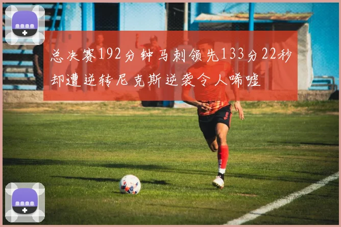 总决赛192分钟马刺领先133分22秒却遭逆转尼克斯逆袭令人唏嘘