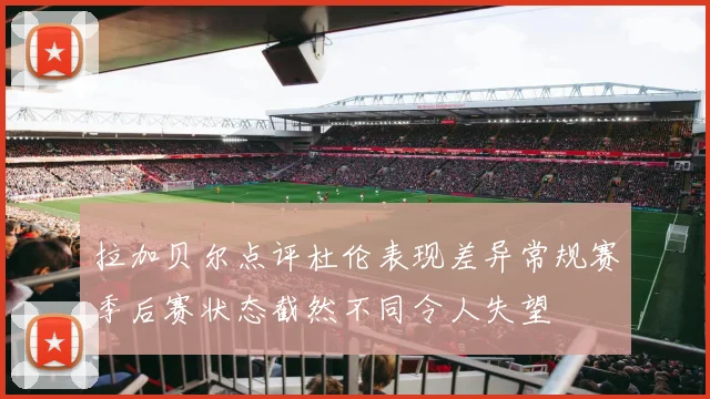 拉加贝尔点评杜伦表现差异常规赛季后赛状态截然不同令人失望