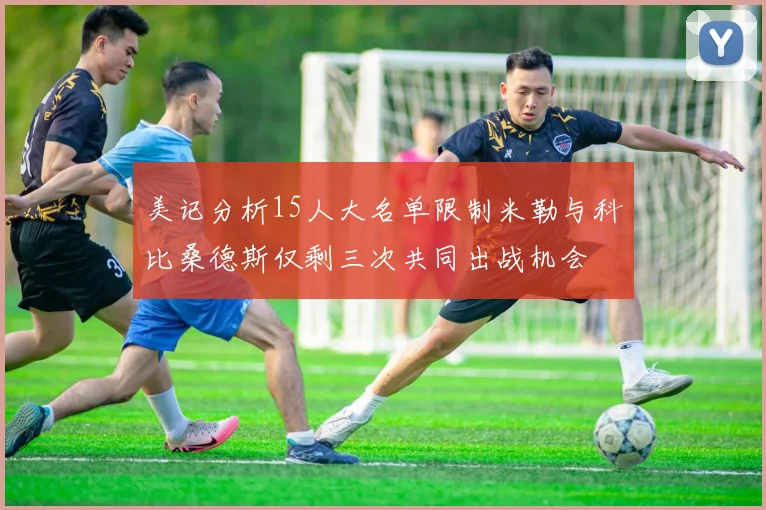 美记分析15人大名单限制米勒与科比桑德斯仅剩三次共同出战机会
