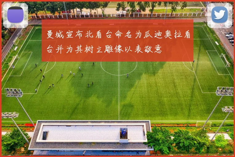 曼城宣布北看台命名为瓜迪奥拉看台并为其树立雕像以表敬意