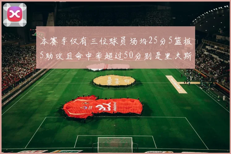 本赛季仅有三位球员场均25分5篮板5助攻且命中率超过50分别是里夫斯约基奇和字母哥