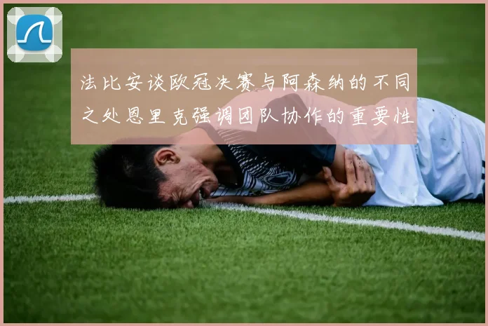 法比安谈欧冠决赛与阿森纳的不同之处恩里克强调团队协作的重要性