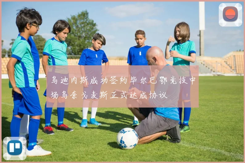 乌迪内斯成功签约毕尔巴鄂竞技中场乌奈戈麦斯正式达成协议