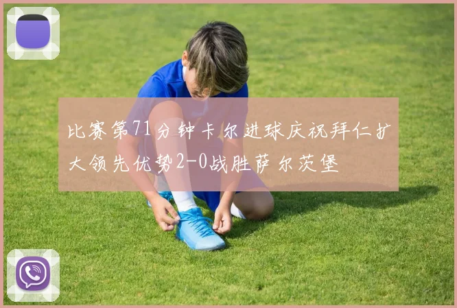 比赛第71分钟卡尔进球庆祝拜仁扩大领先优势2-0战胜萨尔茨堡
